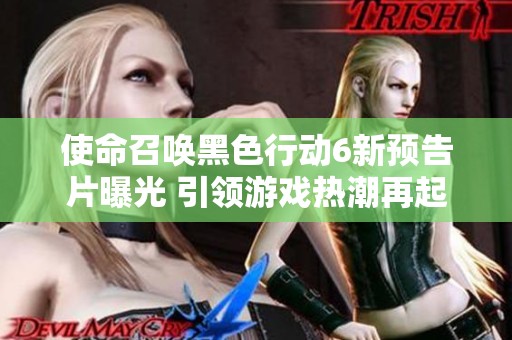 使命召唤黑色行动6新预告片曝光 引领游戏热潮再起