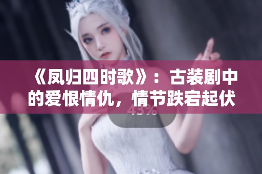 《凤归四时歌》：古装剧中的爱恨情仇，情节跌宕起伏引人入胜