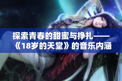 探索青春的甜蜜与挣扎——《18岁的天堂》的音乐内涵解析