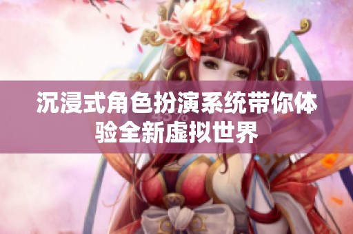 沉浸式角色扮演系统带你体验全新虚拟世界