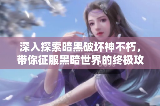 深入探索暗黑破坏神不朽，带你征服黑暗世界的终极攻略