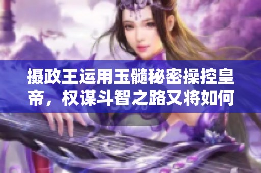 摄政王运用玉髓秘密操控皇帝，权谋斗智之路又将如何展开