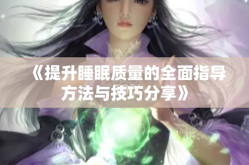 《提升睡眠质量的全面指导方法与技巧分享》