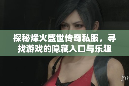 探秘烽火盛世传奇私服，寻找游戏的隐藏入口与乐趣