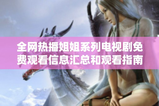 全网热播姐姐系列电视剧免费观看信息汇总和观看指南