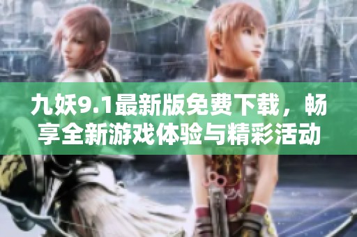 九妖9.1最新版免费下载，畅享全新游戏体验与精彩活动