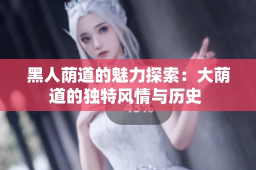 黑人荫道的魅力探索：大荫道的独特风情与历史 
