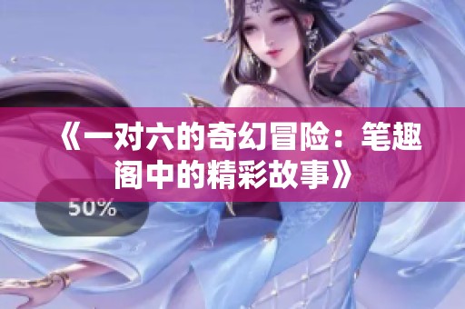 《一对六的奇幻冒险：笔趣阁中的精彩故事》