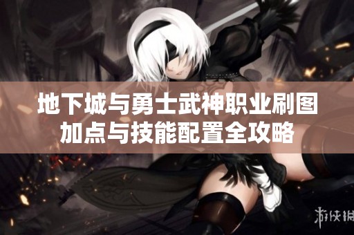 地下城与勇士武神职业刷图加点与技能配置全攻略