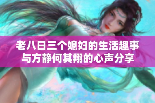 老八日三个媳妇的生活趣事与方静何其翔的心声分享