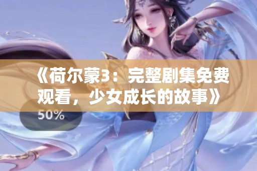 《荷尔蒙3：完整剧集免费观看，少女成长的故事》