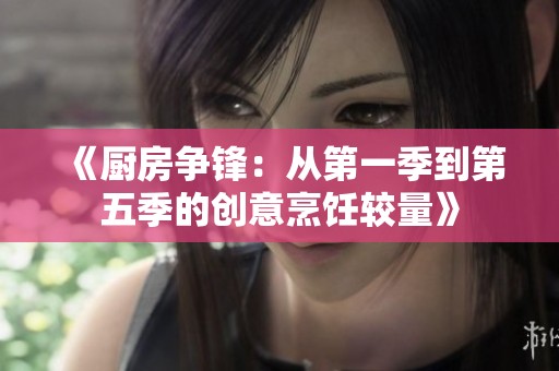 《厨房争锋：从第一季到第五季的创意烹饪较量》