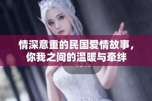 情深意重的民国爱情故事，你我之间的温暖与牵绊