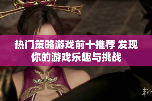 热门策略游戏前十推荐 发现你的游戏乐趣与挑战