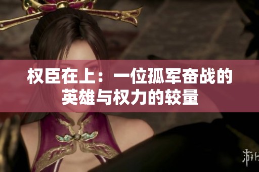 权臣在上：一位孤军奋战的英雄与权力的较量