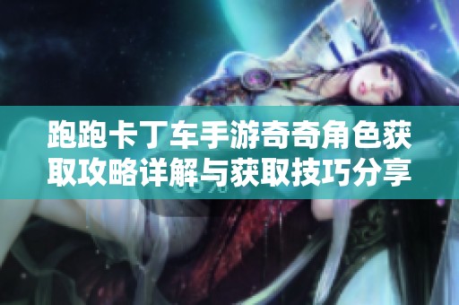 跑跑卡丁车手游奇奇角色获取攻略详解与获取技巧分享