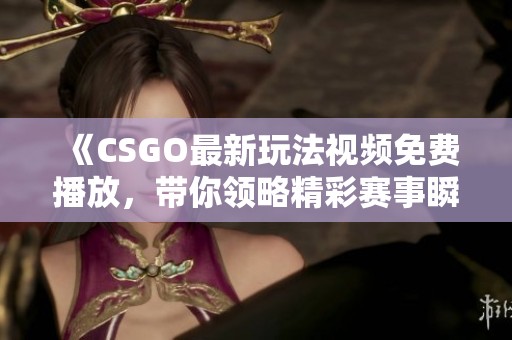 《CSGO最新玩法视频免费播放，带你领略精彩赛事瞬间》