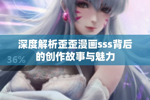 深度解析歪歪漫画sss背后的创作故事与魅力