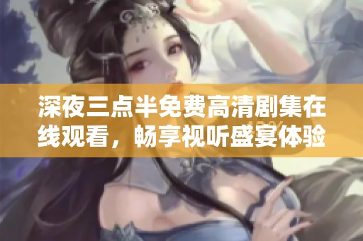 深夜三点半免费高清剧集在线观看，畅享视听盛宴体验