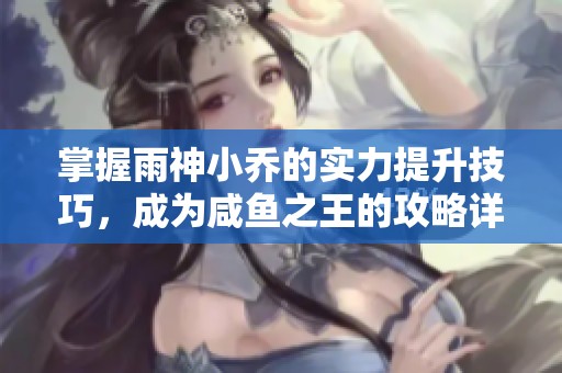 掌握雨神小乔的实力提升技巧，成为咸鱼之王的攻略详解