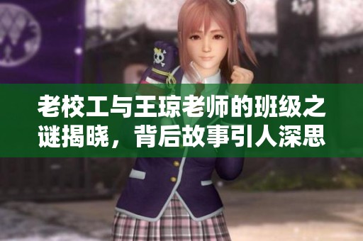 老校工与王琼老师的班级之谜揭晓，背后故事引人深思