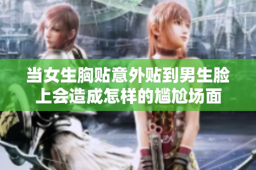 当女生胸贴意外贴到男生脸上会造成怎样的尴尬场面
