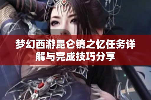 梦幻西游昆仑镜之忆任务详解与完成技巧分享