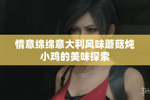 情意绵绵意大利风味蘑菇炖小鸡的美味探索