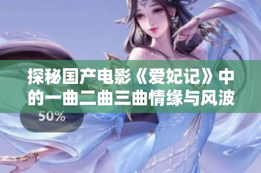 探秘国产电影《爱妃记》中的一曲二曲三曲情缘与风波