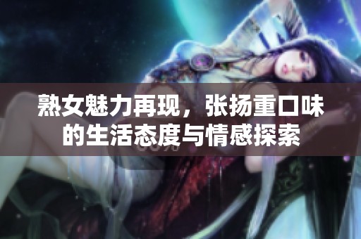 熟女魅力再现，张扬重口味的生活态度与情感探索