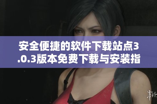 安全便捷的软件下载站点3.0.3版本免费下载与安装指南