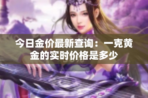 今日金价最新查询：一克黄金的实时价格是多少