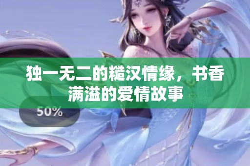 独一无二的糙汉情缘，书香满溢的爱情故事