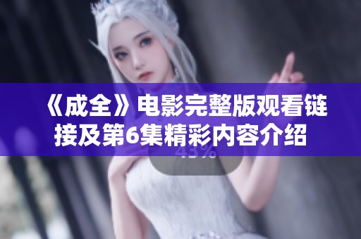 《成全》电影完整版观看链接及第6集精彩内容介绍