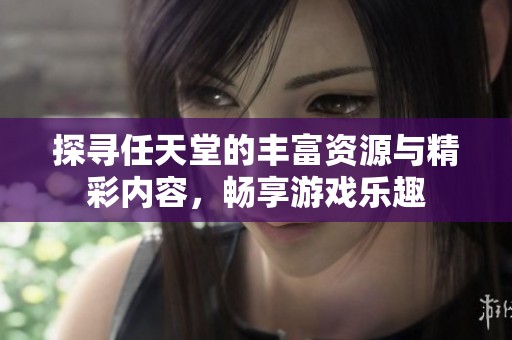 探寻任天堂的丰富资源与精彩内容，畅享游戏乐趣