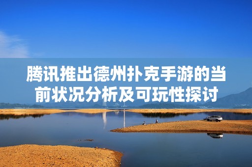 腾讯推出德州扑克手游的当前状况分析及可玩性探讨