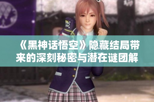 《黑神话悟空》隐藏结局带来的深刻秘密与潜在谜团解析