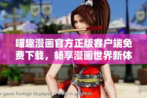 喵趣漫画官方正版客户端免费下载，畅享漫画世界新体验