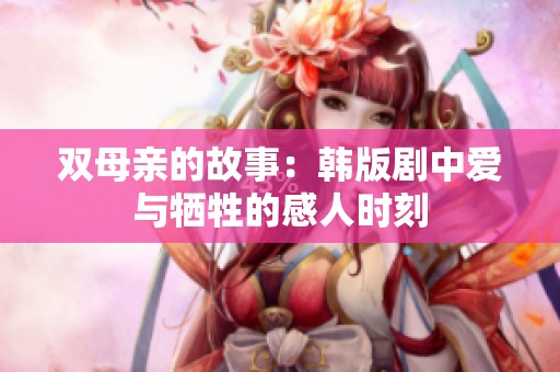双母亲的故事：韩版剧中爱与牺牲的感人时刻