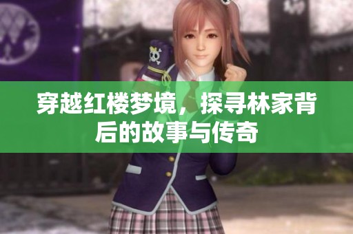 穿越红楼梦境，探寻林家背后的故事与传奇