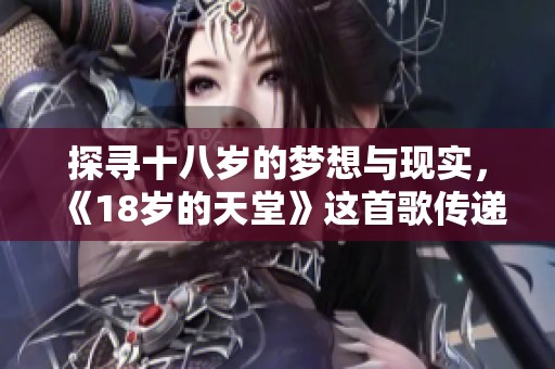 探寻十八岁的梦想与现实，《18岁的天堂》这首歌传递了什么情感？