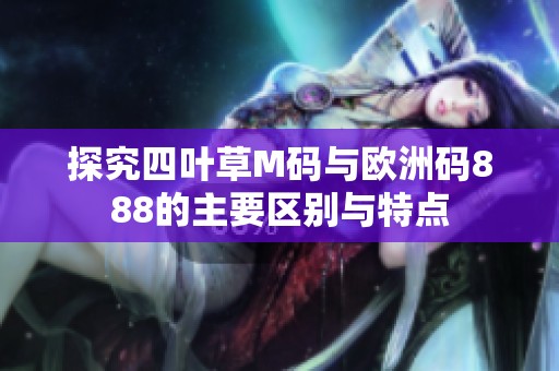 探究四叶草M码与欧洲码888的主要区别与特点