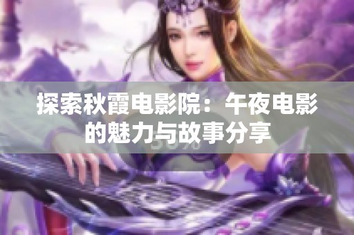 探索秋霞电影院：午夜电影的魅力与故事分享