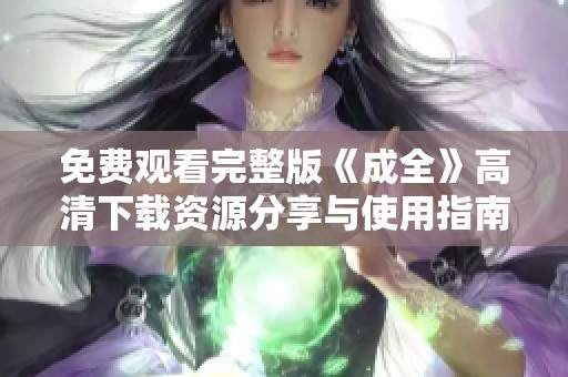 免费观看完整版《成全》高清下载资源分享与使用指南