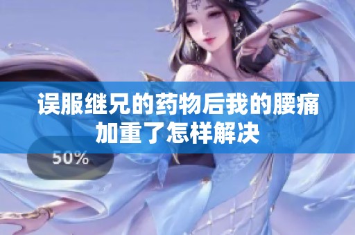 误服继兄的药物后我的腰痛加重了怎样解决