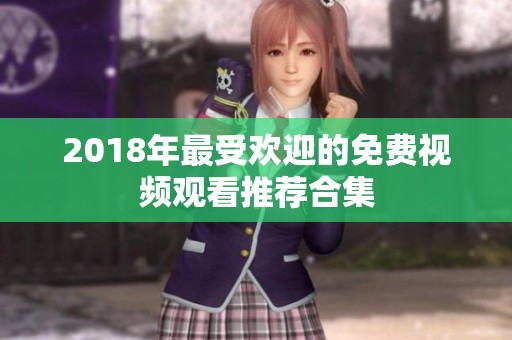 2018年最受欢迎的免费视频观看推荐合集