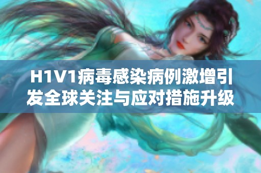 H1V1病毒感染病例激增引发全球关注与应对措施升级