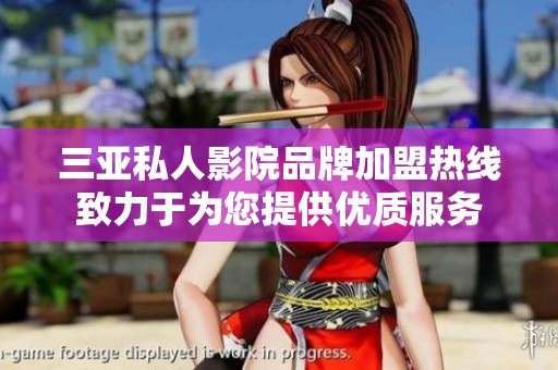 三亚私人影院品牌加盟热线致力于为您提供优质服务