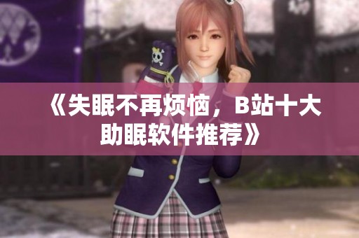 《失眠不再烦恼，B站十大助眠软件推荐》