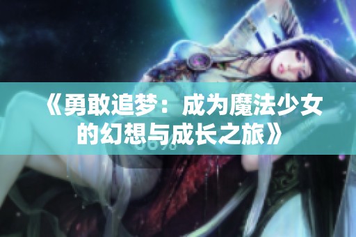 《勇敢追梦：成为魔法少女的幻想与成长之旅》